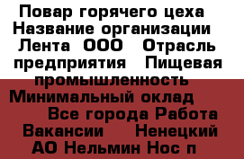 Повар горячего цеха › Название организации ­ Лента, ООО › Отрасль предприятия ­ Пищевая промышленность › Минимальный оклад ­ 30 000 - Все города Работа » Вакансии   . Ненецкий АО,Нельмин Нос п.